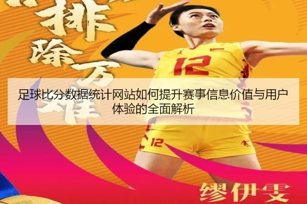 zu-qiu-bi-fen-shu-ju-tong-ji-wang-zhan-ru-he-ti-sheng-sai-shi-xin-xi-jia-zhi-yu-yong-hu-ti-yan-de-quan-mian-jie-xi-3-401.jpg