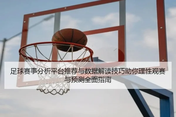 足球赛事分析平台推荐与数据解读技巧助你理性观赛与预测全面指南