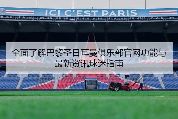 全面了解巴黎圣日耳曼俱乐部官网功能与最新资讯球迷指南