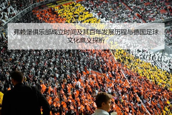 弗赖堡俱乐部成立时间及其百年发展历程与德国足球文化意义探析