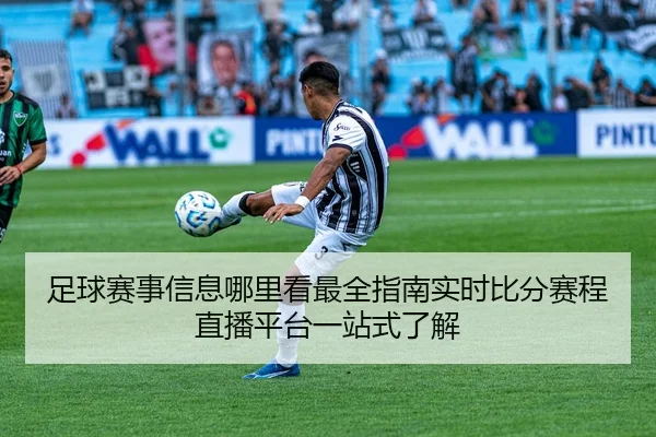 足球赛事信息哪里看最全指南实时比分赛程直播平台一站式了解