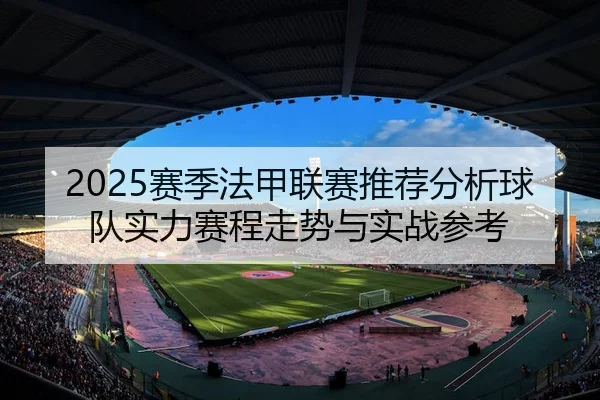 2025赛季法甲联赛推荐分析球队实力赛程走势与实战参考