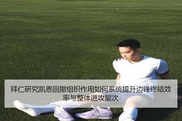 拜仁研究凯恩回撤组织作用如何系统提升边锋终结效率与整体进攻层次