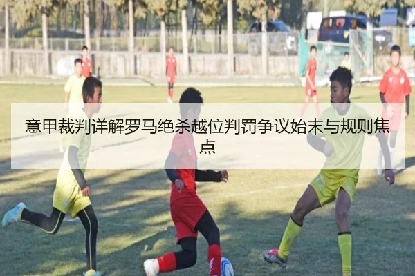 意甲裁判详解罗马绝杀越位判罚争议始末与规则焦点